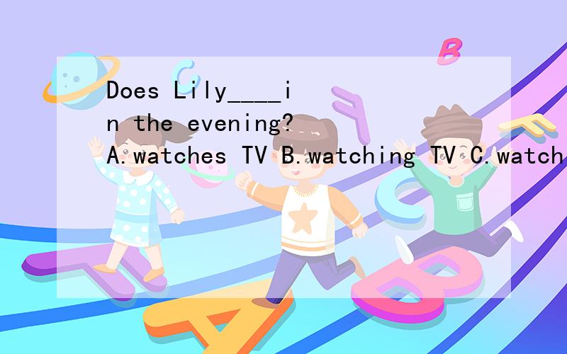 Does Lily____in the evening?A.watches TV B.watching TV C.watch TV