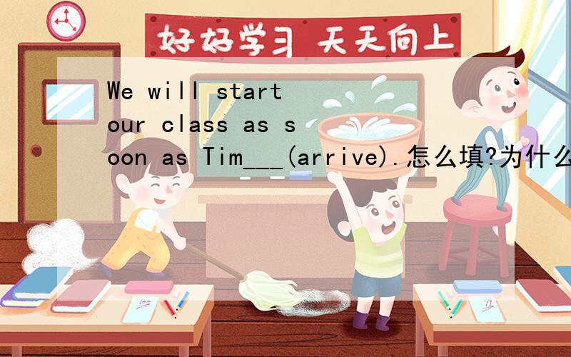 We will start our class as soon as Tim___(arrive).怎么填?为什么要这样填?