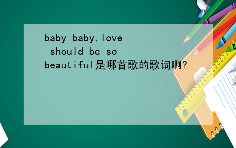 baby baby,love should be so beautiful是哪首歌的歌词啊?