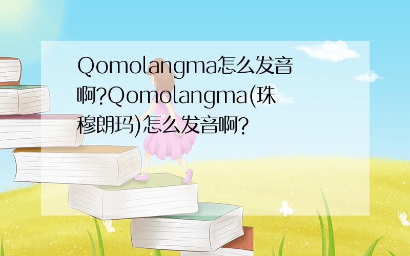 Qomolangma怎么发音啊?Qomolangma(珠穆朗玛)怎么发音啊?