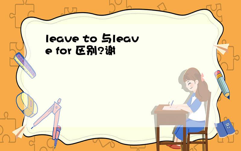 leave to 与leave for 区别?谢