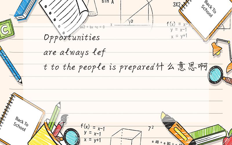 Opportunities are always left to the people is prepared什么意思啊