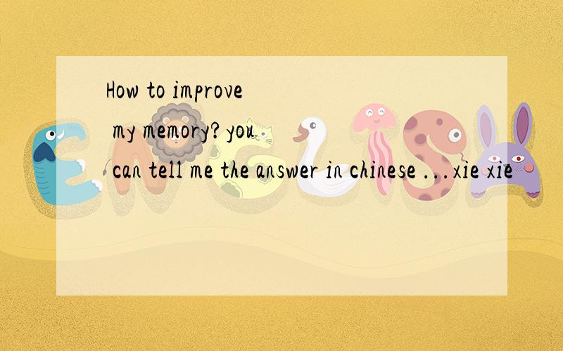 How to improve my memory?you can tell me the answer in chinese ...xie xie