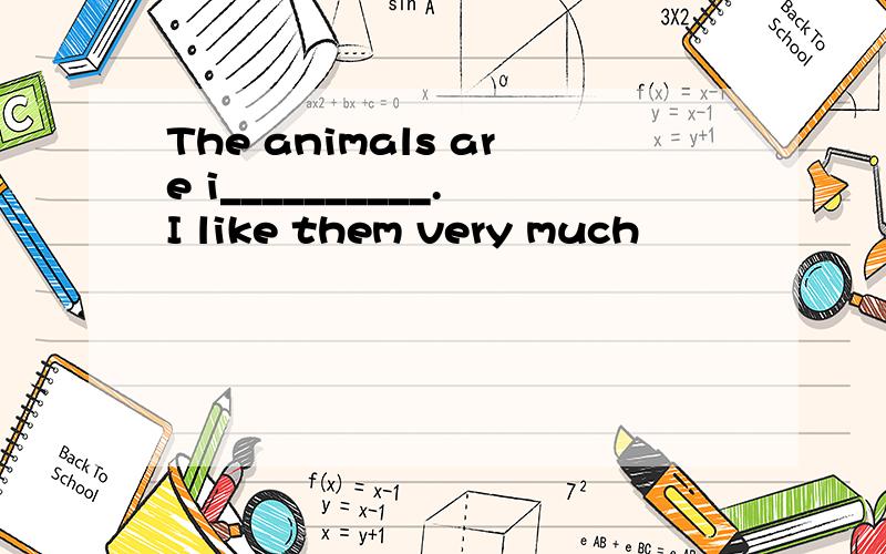 The animals are i__________.I like them very much
