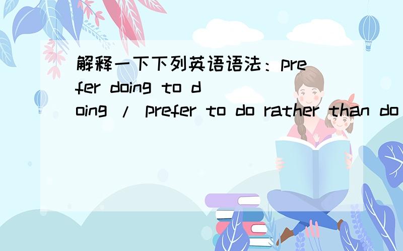 解释一下下列英语语法：prefer doing to doing / prefer to do rather than do / prefer sth to sth