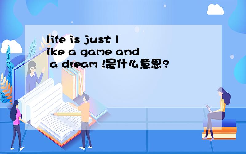 life is just like a game and a dream !是什么意思?