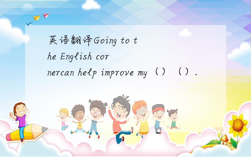 英语翻译Going to the English cornercan help improve my（）（）.
