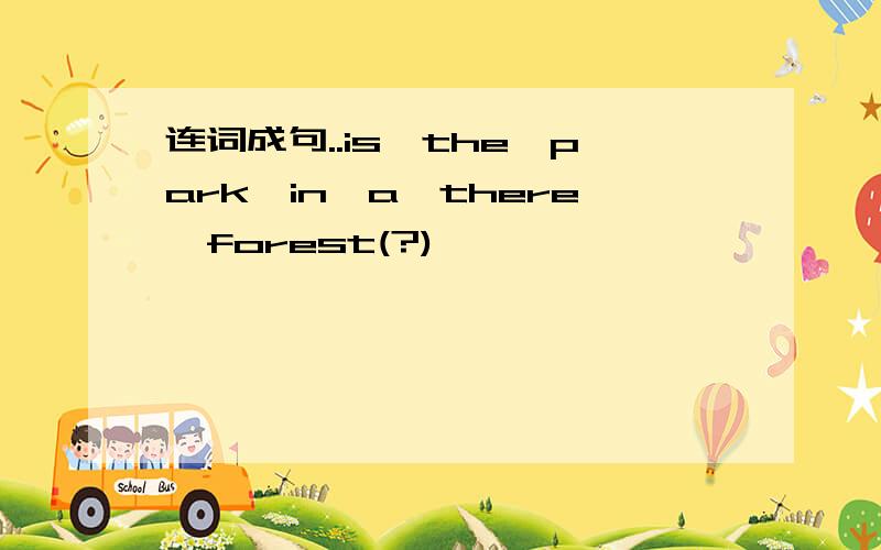 连词成句..is,the,park,in,a,there,forest(?)