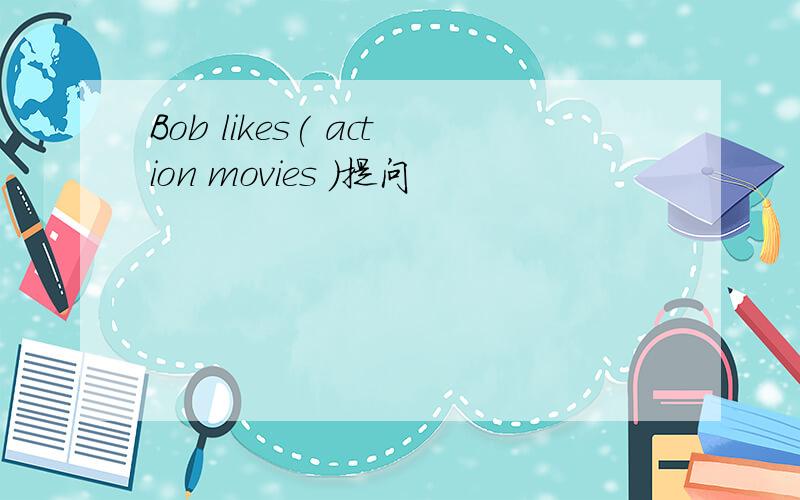 Bob likes( action movies )提问