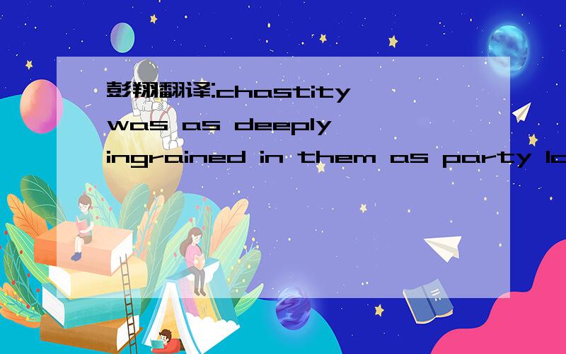 彭翔翻译:chastity was as deeply ingrained in them as party loyalty.