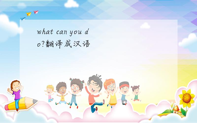 what can you do?翻译成汉语