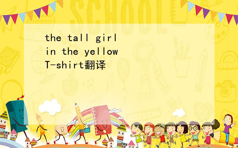 the tall girl in the yellow T-shirt翻译