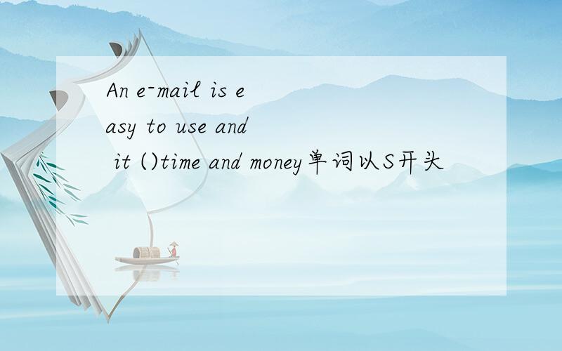 An e-mail is easy to use and it ()time and money单词以S开头
