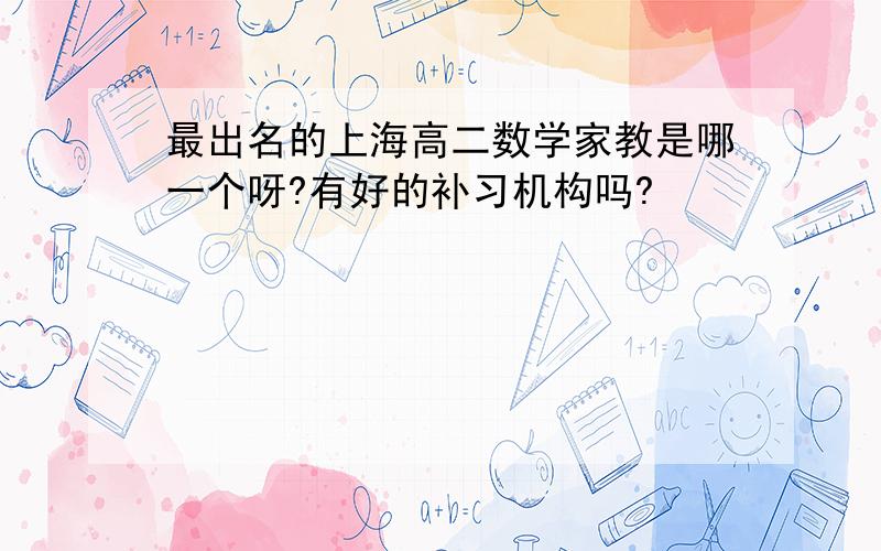 最出名的上海高二数学家教是哪一个呀?有好的补习机构吗?