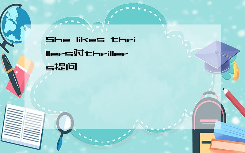 She likes thrillers对thrillers提问