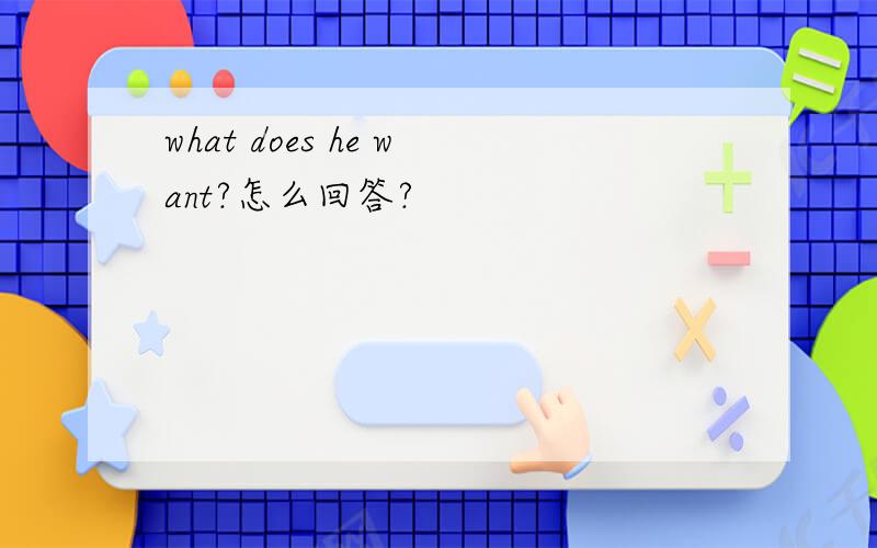 what does he want?怎么回答?