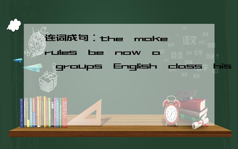 连词成句：the,make,rules,be,now,a,groups,English,class,his,of,for,list,in（.）
