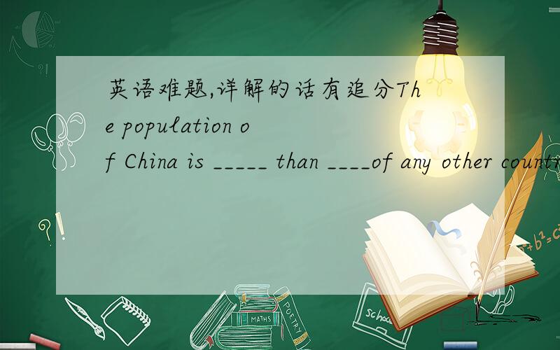 英语难题,详解的话有追分The population of China is _____ than ____of any other country in the world?A larger;the one B larger;that为什么不能用the one嘞