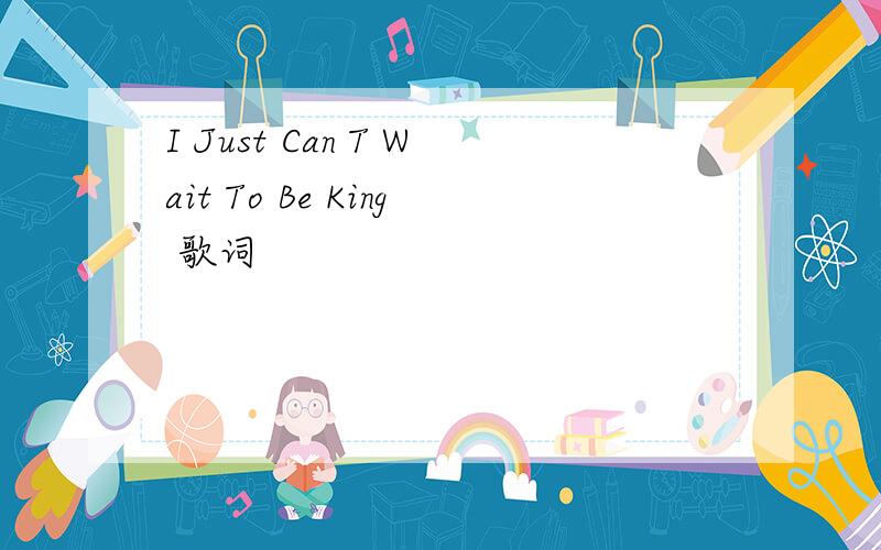 I Just Can T Wait To Be King 歌词