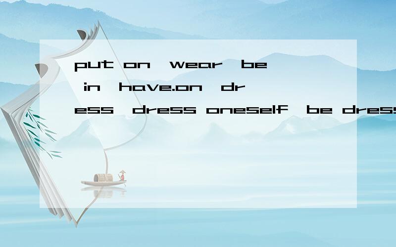 put on,wear,be in,have.on,dress,dress oneself,be dressed,dress up,的区别