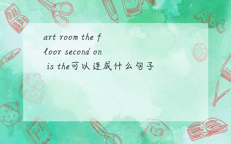 art room the floor second on is the可以连成什么句子