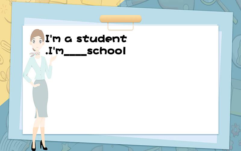 I'm a student .I'm____school