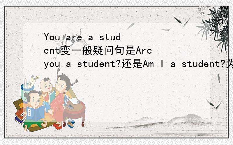 You are a student变一般疑问句是Are you a student?还是Am I a student?为什么?