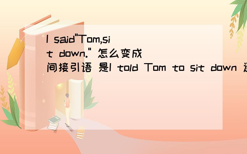 I said''Tom,sit down.'' 怎么变成间接引语 是I told Tom to sit down 还是 He(she) told Tom to sit down