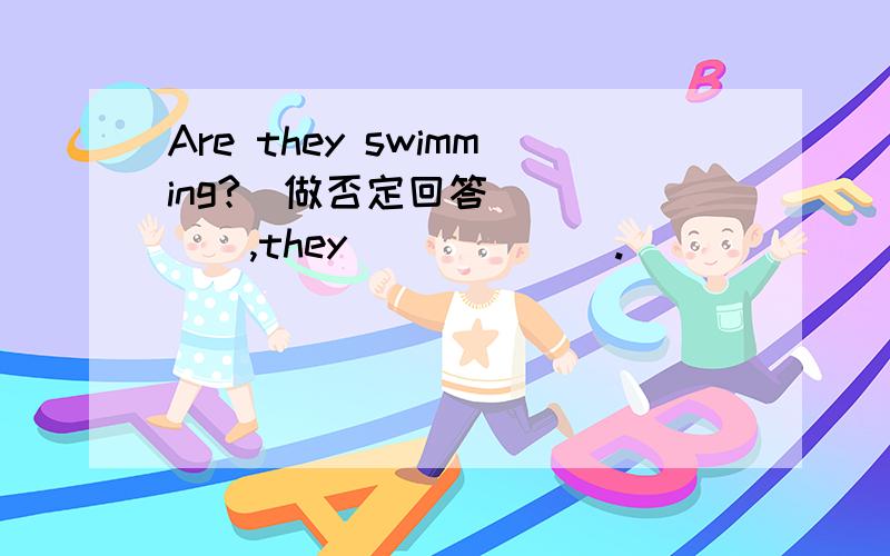 Are they swimming?(做否定回答）_____,they ______.