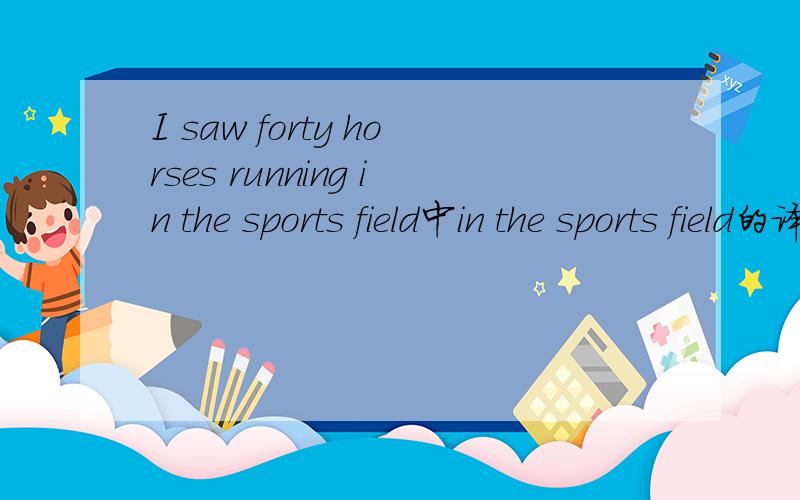I saw forty horses running in the sports field中in the sports field的译文