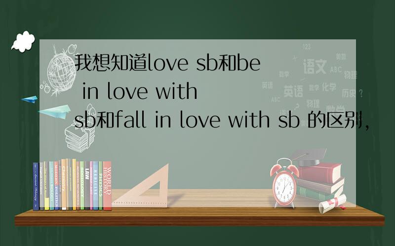 我想知道love sb和be in love with sb和fall in love with sb 的区别,