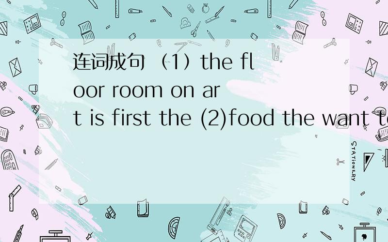 连词成句 （1）the floor room on art is first the (2)food the want too they share to