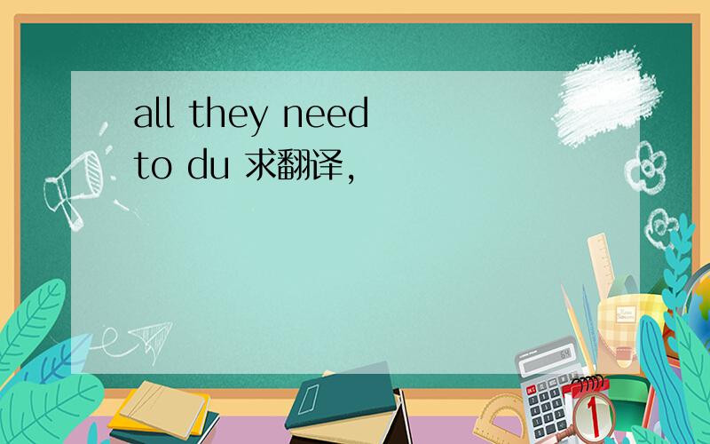 all they need to du 求翻译,