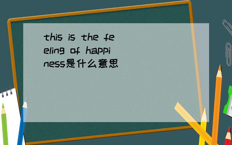 this is the feeling of happiness是什么意思