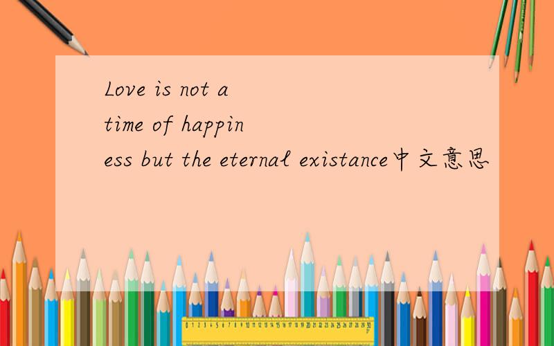 Love is not a time of happiness but the eternal existance中文意思