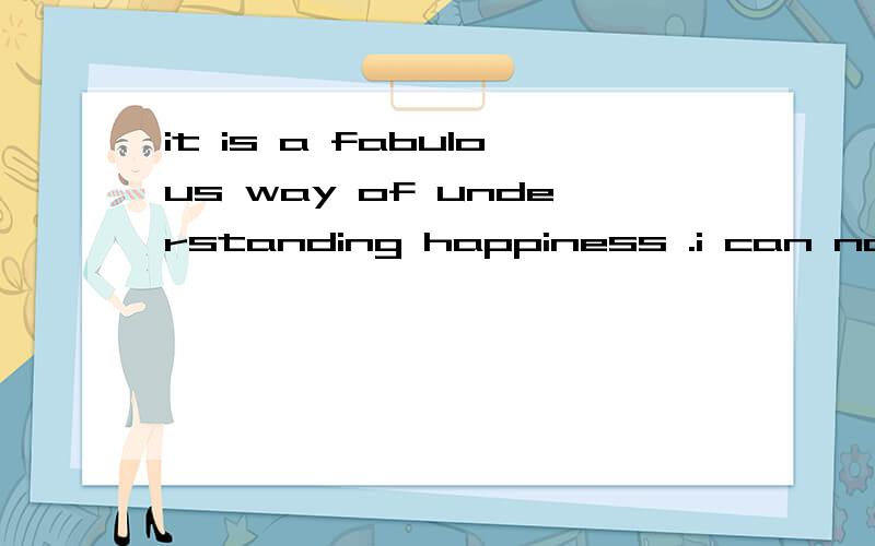 it is a fabulous way of understanding happiness .i can not agree more with you 的中文翻译