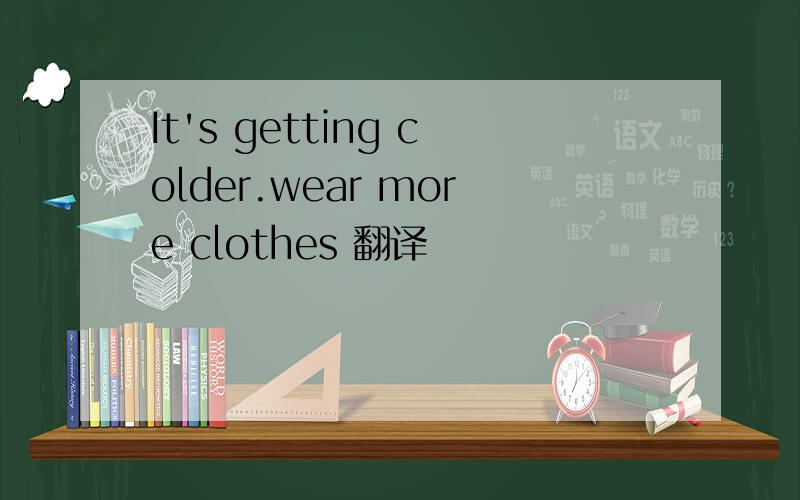 It's getting colder.wear more clothes 翻译