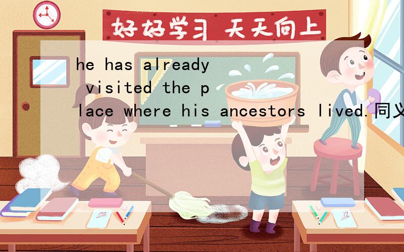 he has already visited the place where his ancestors lived.同义句he has already visited the place _____ _____ his ancestors lived