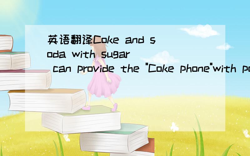 英语翻译Coke and soda with sugar can provide the 