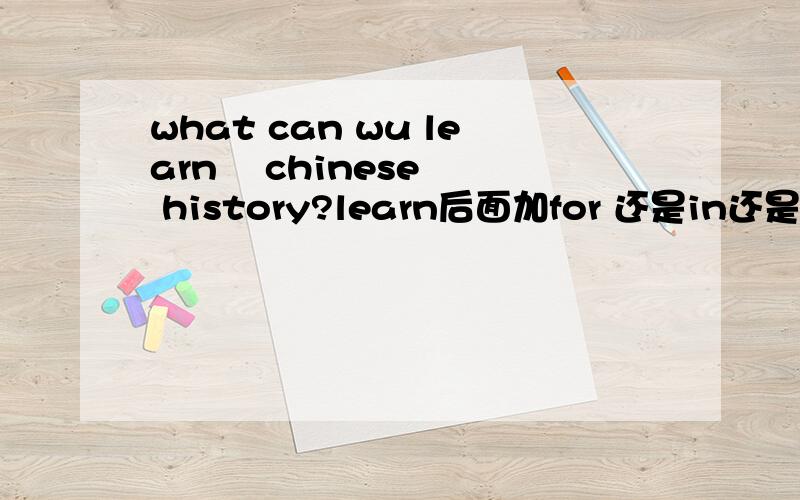 what can wu learn    chinese history?learn后面加for 还是in还是of 还是from
