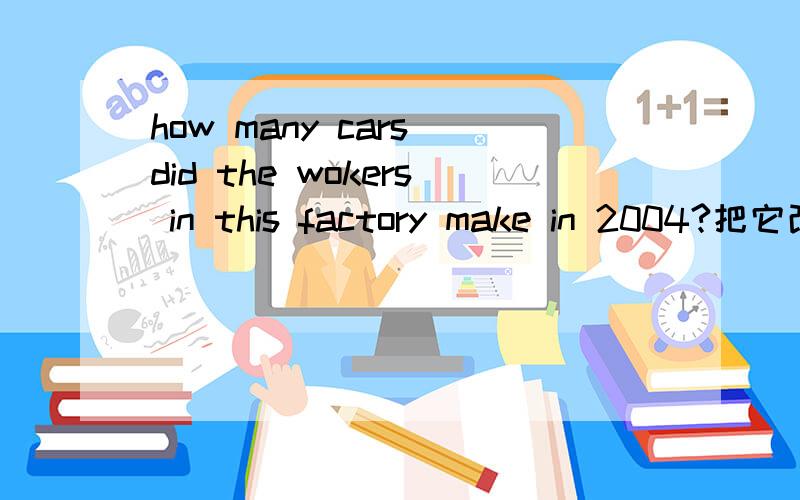 how many cars did the wokers in this factory make in 2004?把它改为被动语态