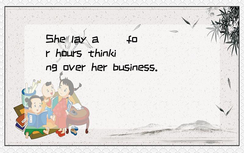 She lay a() for hours thinking over her business.