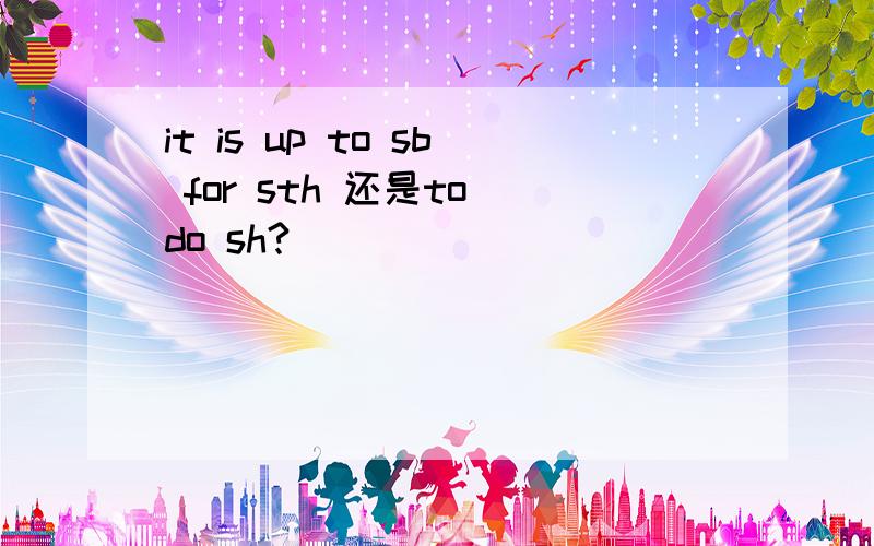 it is up to sb for sth 还是to do sh?