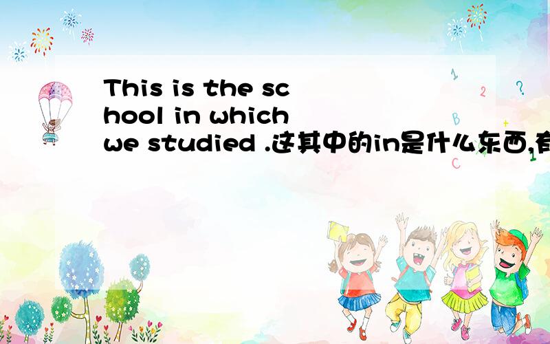 This is the school in which we studied .这其中的in是什么东西,有什么用?