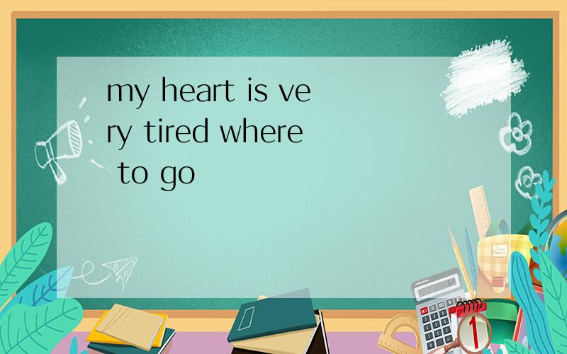 my heart is very tired where to go