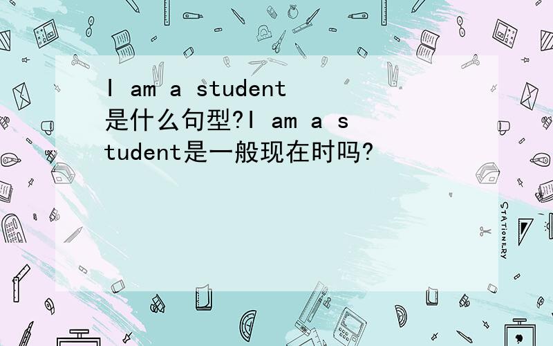 I am a student是什么句型?I am a student是一般现在时吗?