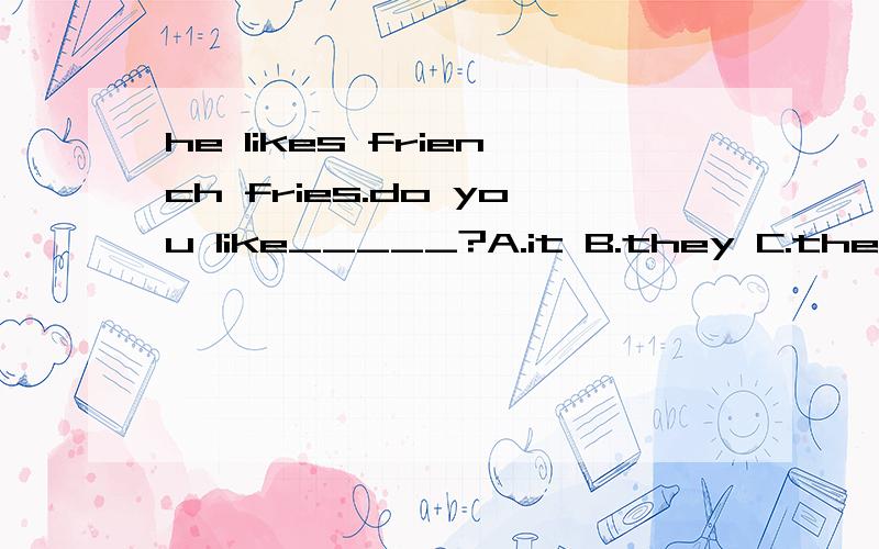 he likes friench fries.do you like_____?A.it B.they C.them D.their