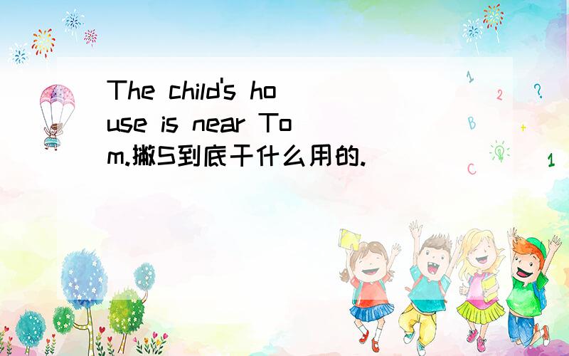 The child's house is near Tom.撇S到底干什么用的.