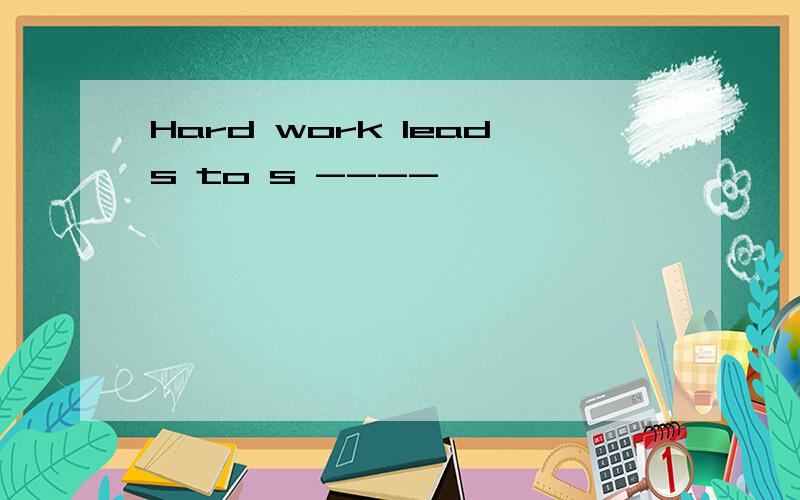 Hard work leads to s ----