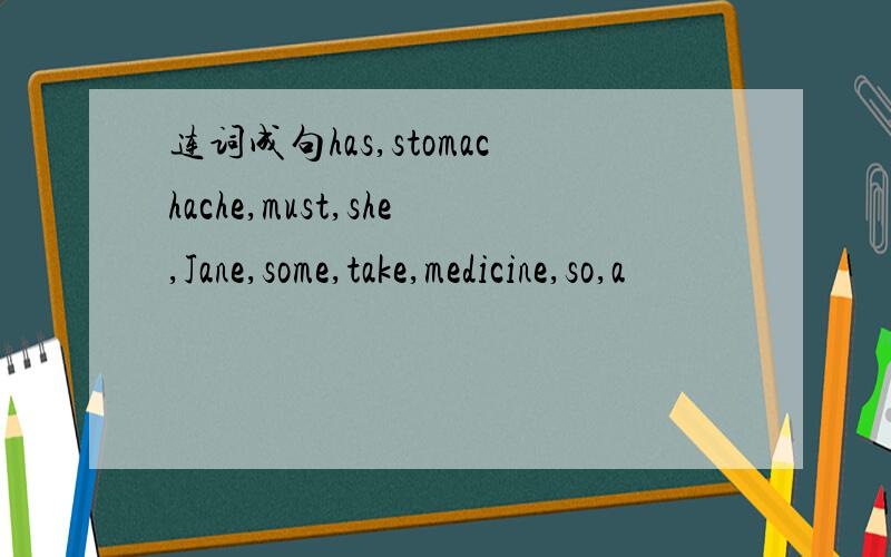 连词成句has,stomachache,must,she,Jane,some,take,medicine,so,a